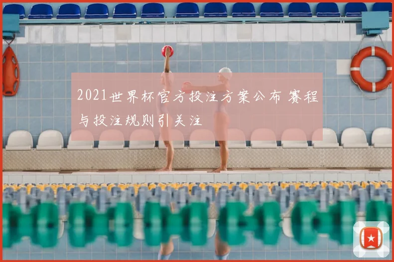 2021世界杯官方投注方案公布 赛程与投注规则引关注