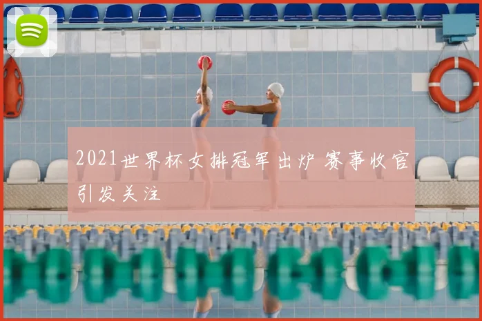 2021世界杯女排冠军出炉 赛事收官引发关注