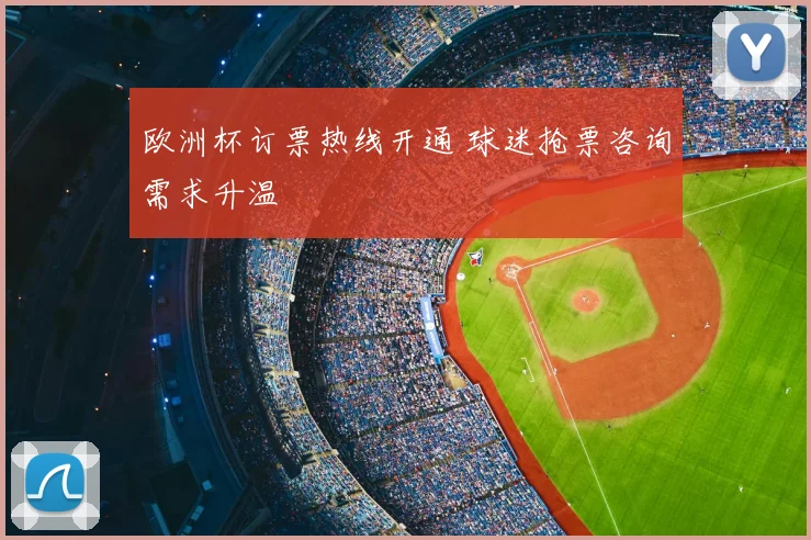 欧洲杯订票热线开通 球迷抢票咨询需求升温