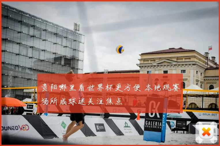 贵阳哪里看世界杯更方便 本地观赛场所成球迷关注焦点