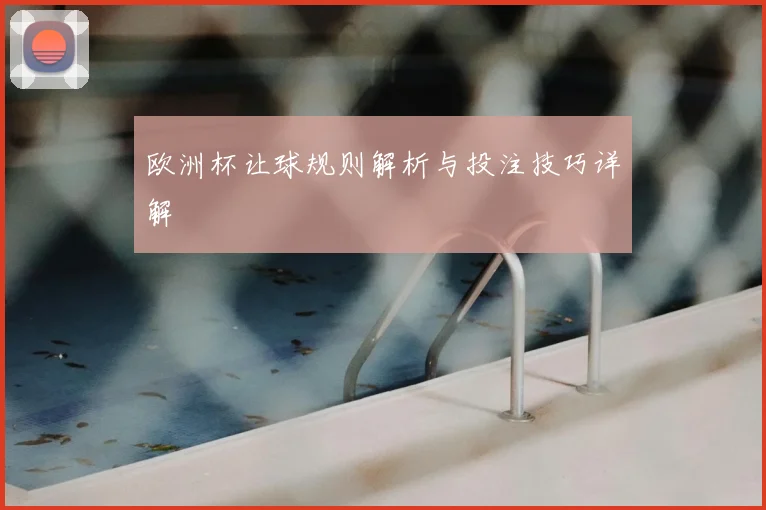 欧洲杯让球规则解析与投注技巧详解