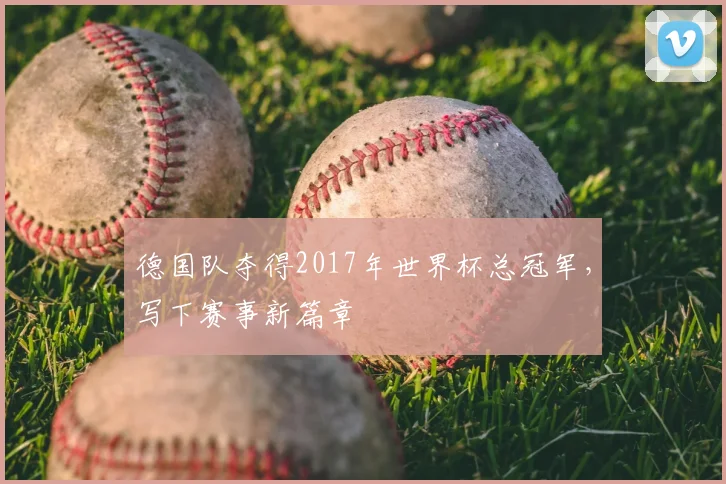 德国队夺得2017年世界杯总冠军，写下赛事新篇章