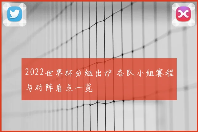 2022世界杯分组出炉 各队小组赛程与对阵看点一览