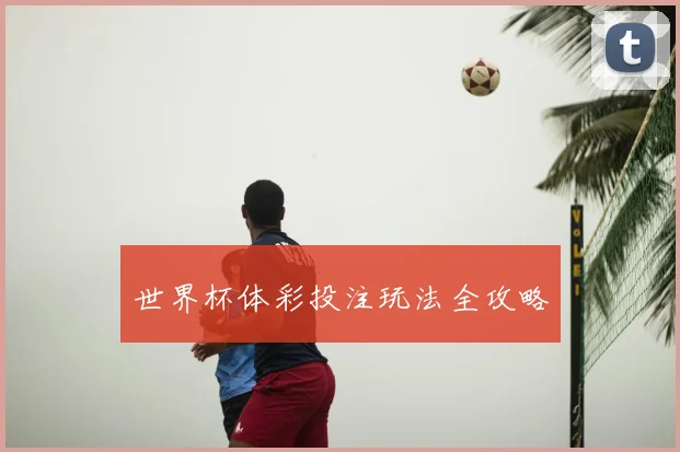 世界杯体彩投注玩法全攻略