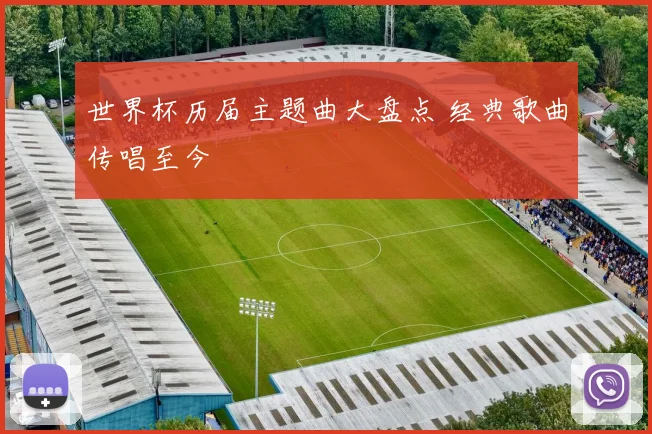 世界杯历届主题曲大盘点 经典歌曲传唱至今