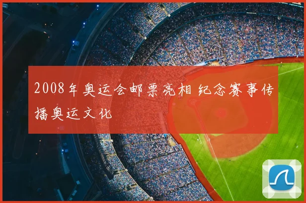 2008年奥运会邮票亮相 纪念赛事传播奥运文化