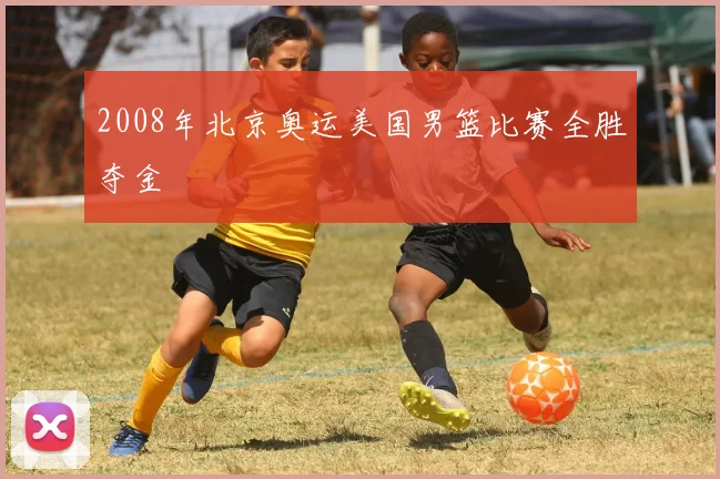 2008年北京奥运美国男篮比赛全胜夺金