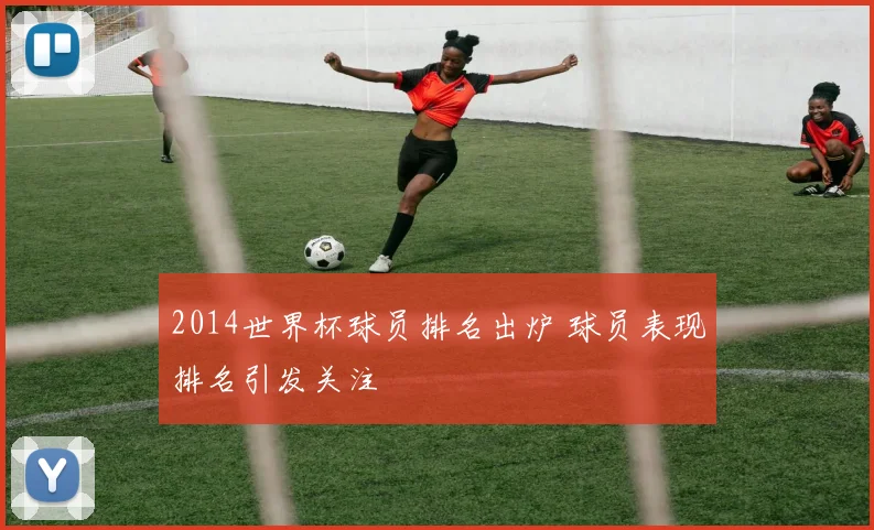 2014世界杯球员排名出炉 球员表现排名引发关注
