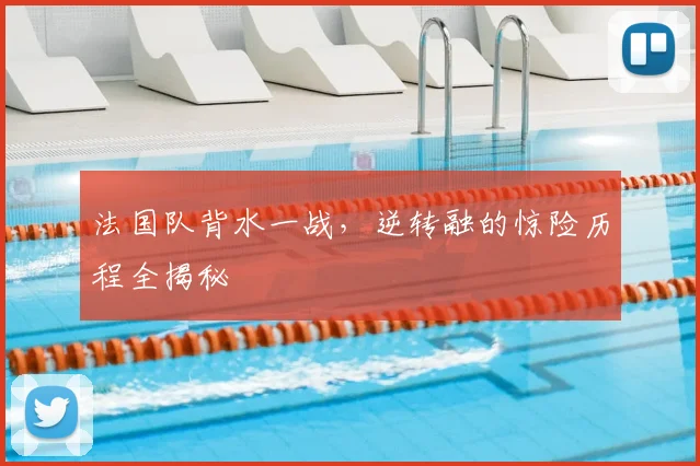 法国队背水一战,逆转融的惊险历程全揭秘