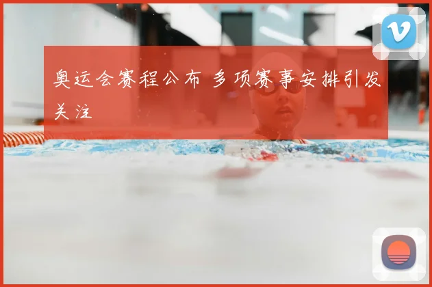 奥运会赛程公布 多项赛事安排引发关注