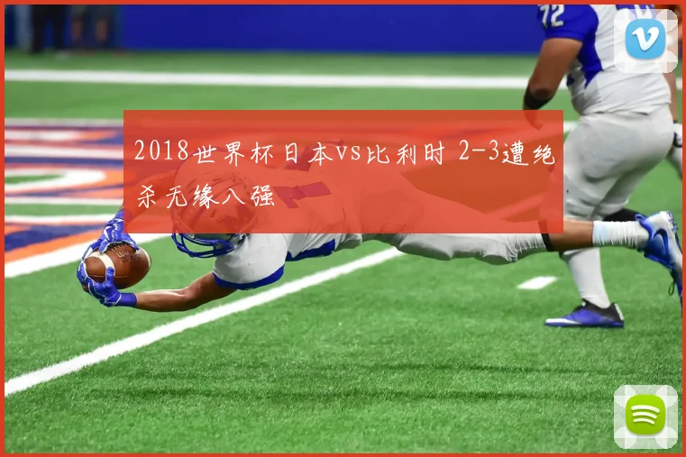 2018世界杯日本vs比利时 2-3遭绝杀无缘八强