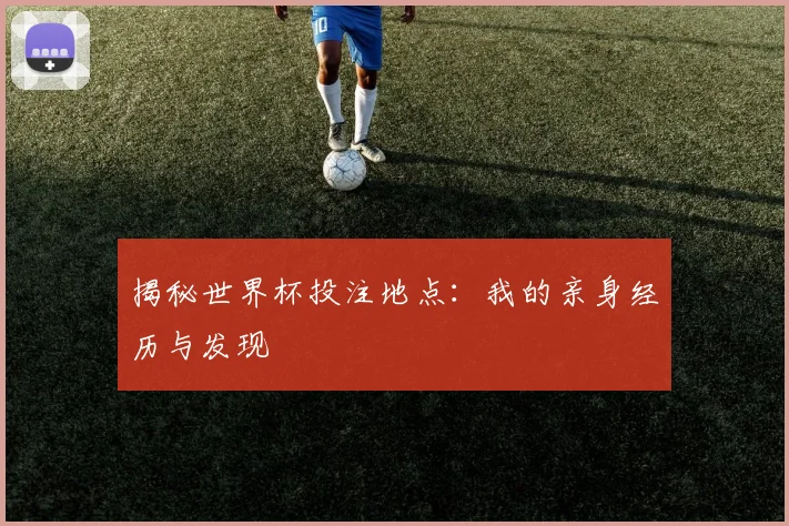 揭秘世界杯投注地点：我的亲身经历与发现