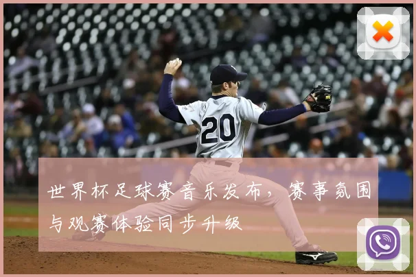 世界杯足球赛音乐发布,赛事氛围与观赛体验同步升级