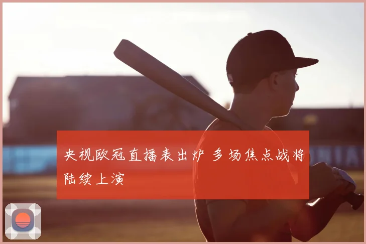 央视欧冠直播表出炉 多场焦点战将陆续上演
