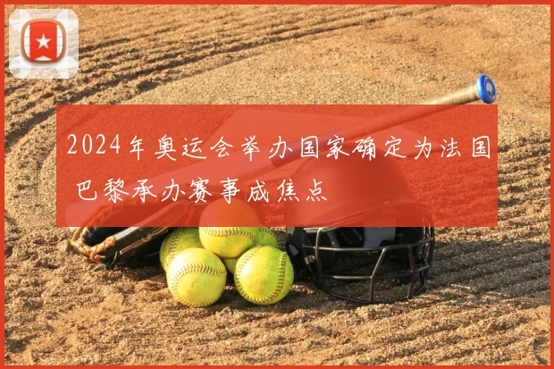 2024年奥运会举办国家确定为法国 巴黎承办赛事成焦点