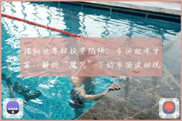 揭秘世界杯投资陷阱:专访经济学家,解析“魔咒”下的市场波动规律