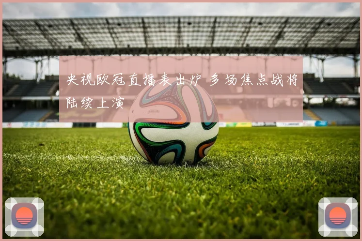 央视欧冠直播表出炉 多场焦点战将陆续上演