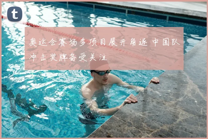 奥运会赛场多项目展开角逐 中国队冲击奖牌备受关注