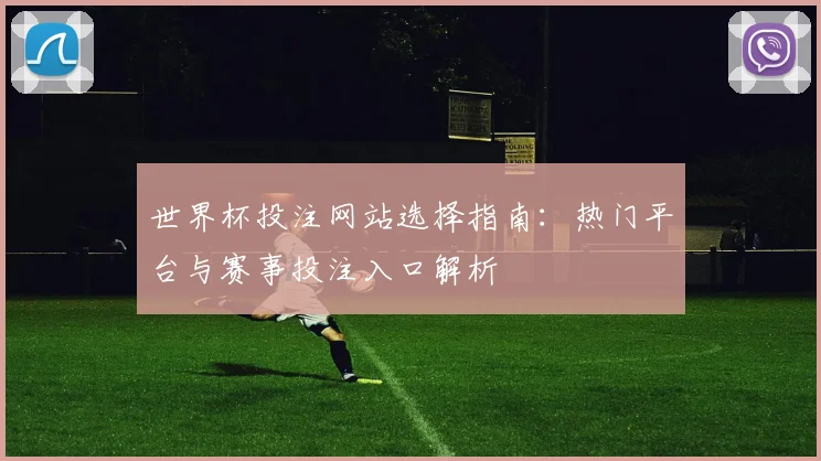 世界杯投注网站选择指南：热门平台与赛事投注入口解析
