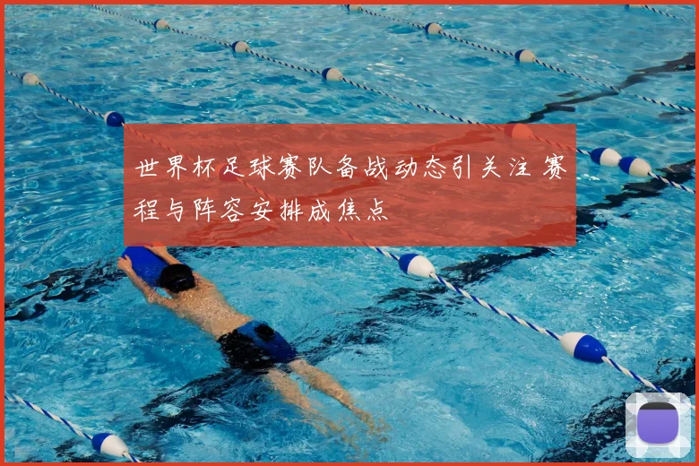 世界杯足球赛队备战动态引关注 赛程与阵容安排成焦点