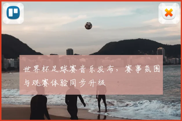 世界杯足球赛音乐发布,赛事氛围与观赛体验同步升级