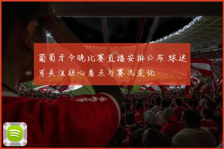 葡萄牙今晚比赛直播安排公布 球迷可关注核心看点与赛况变化