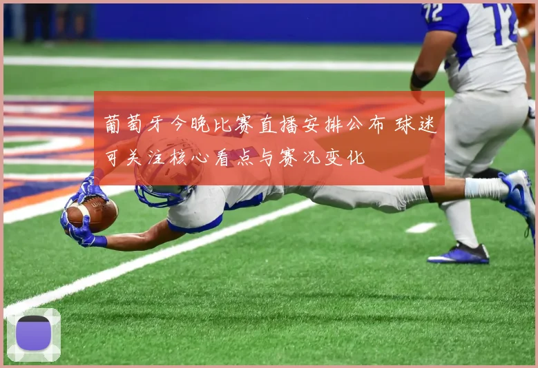 葡萄牙今晚比赛直播安排公布 球迷可关注核心看点与赛况变化