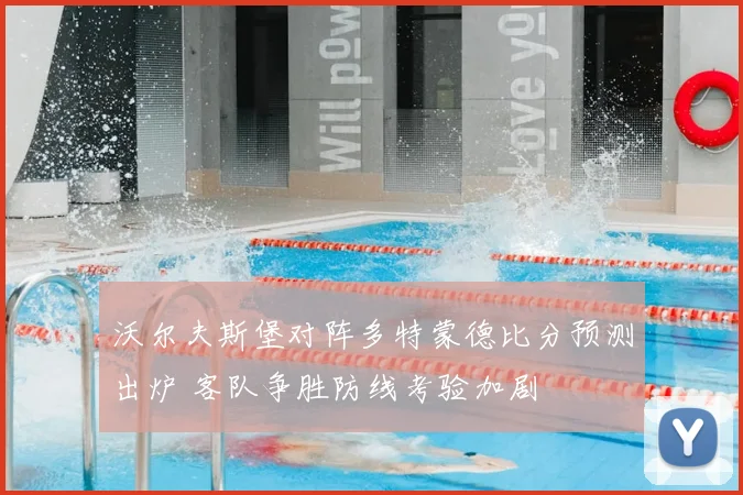 沃尔夫斯堡对阵多特蒙德比分预测出炉 客队争胜防线考验加剧
