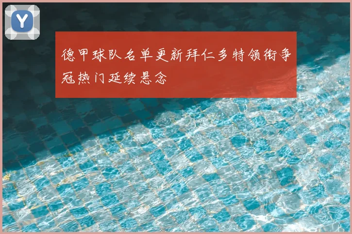 德甲球队名单更新拜仁多特领衔争冠热门延续悬念
